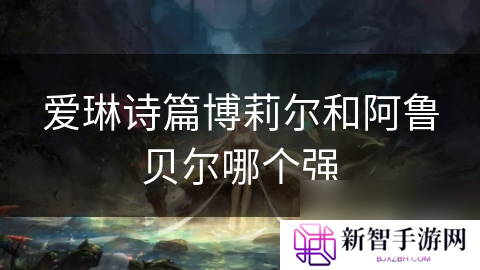 爱琳诗篇博莉尔和阿鲁贝尔哪个强