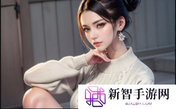 国产少萝视频17c：揭秘最新国产少萝视频的流行趋势与观看指南